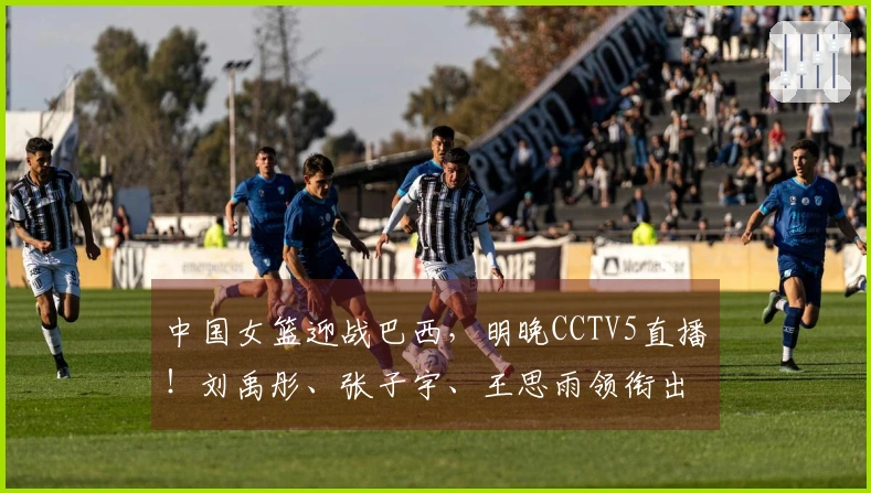 中国女篮迎战巴西，明晚CCTV5直播！刘禹彤、张子宇、王思雨领衔出战