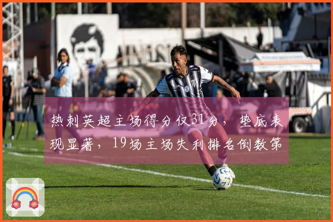 热刺英超主场得分仅31分，垫底表现显著，19场主场失利排名倒数第二