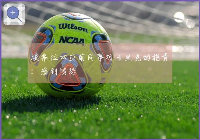 埃弗拉回应前同事对卡里克的指责：感到愤怒