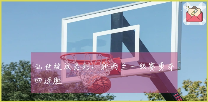 乱世绽放光彩，新西兰一级赛勇夺四连胜