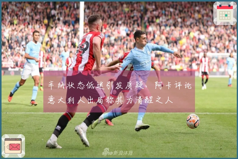辛纳状态低迷引发质疑，阿卡评论意大利人出局称其为清醒之人