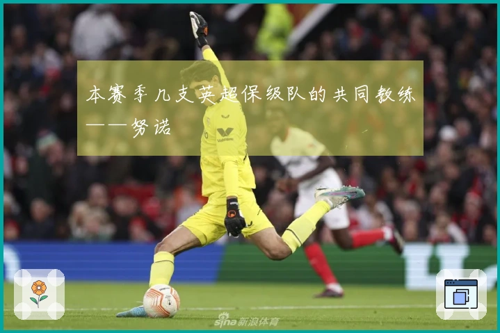 本赛季几支英超保级队的共同教练——努诺