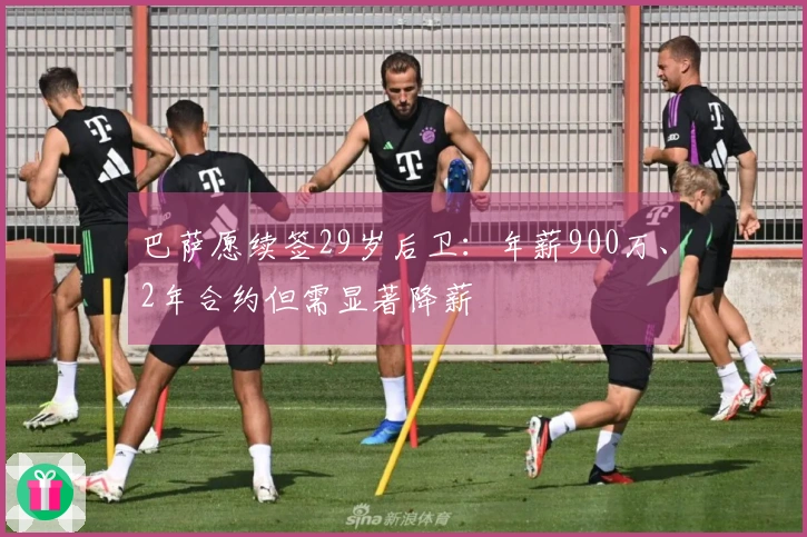 巴萨愿续签29岁后卫：年薪900万、2年合约但需显著降薪