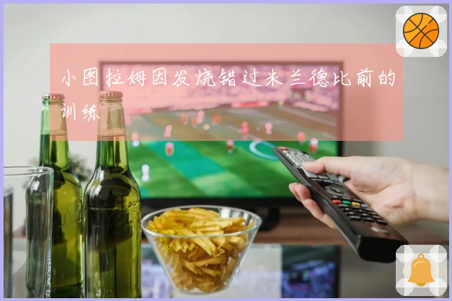 小图拉姆因发烧错过米兰德比前的训练